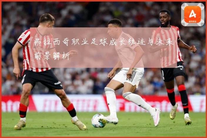 弗拉西奇职业足球成长轨迹与未来前景解析