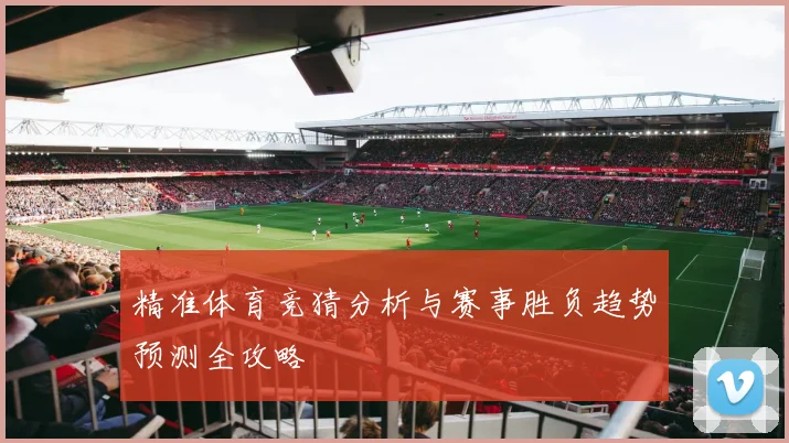 精准体育竞猜分析与赛事胜负趋势预测全攻略