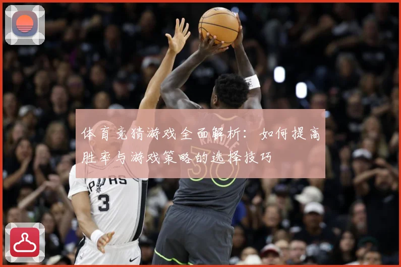 体育竞猜游戏全面解析：如何提高胜率与游戏策略的选择技巧