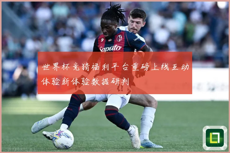 世界杯竞猜福利平台重磅上线互动体验新体验数据研判