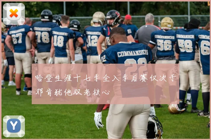 哈登生涯十七季全入季后赛仅次于邓肯犹他双老核心