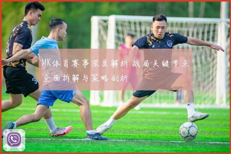 MK体育赛事深度解析 战局关键节点全面拆解与策略剖析