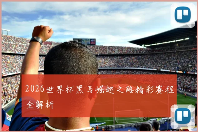 2026世界杯黑马崛起之路精彩赛程全解析