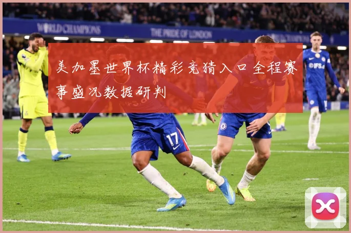美加墨世界杯精彩竞猜入口全程赛事盛况数据研判