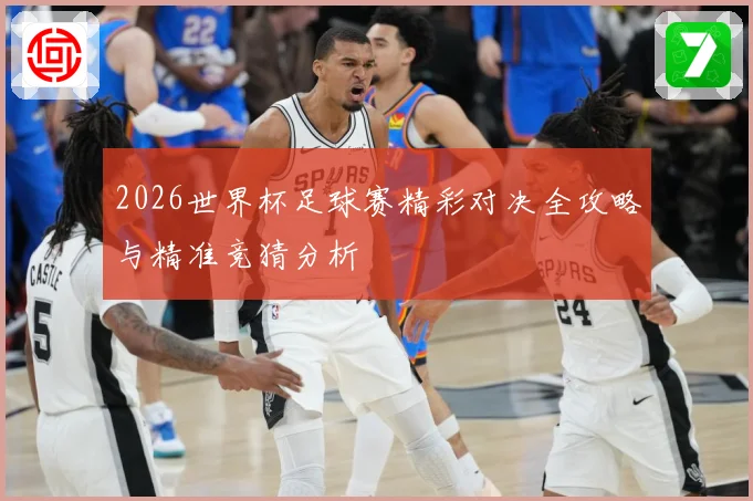 2026世界杯足球赛精彩对决全攻略与精准竞猜分析