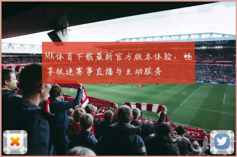 MK体育下载最新官方版本体验，畅享极速赛事直播与互动服务