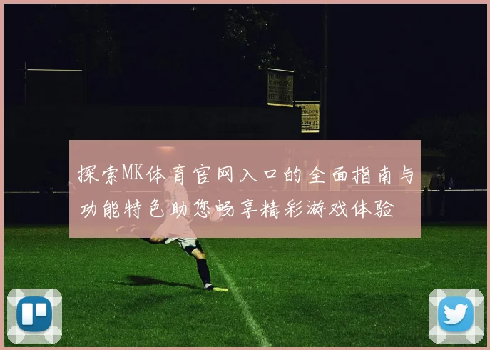 探索MK体育官网入口的全面指南与功能特色助您畅享精彩游戏体验