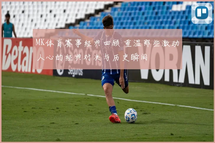 MK体育赛事经典回顾 重温那些激动人心的经典对决与历史瞬间