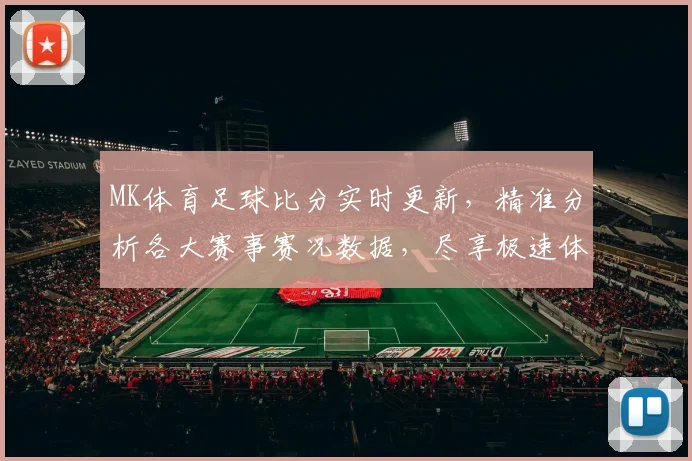 MK体育足球比分实时更新，精准分析各大赛事赛况数据，尽享极速体验