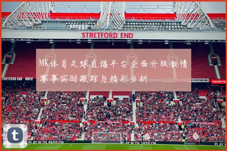 MK体育足球直播平台全面升级激情赛事实时跟踪与精彩分析
