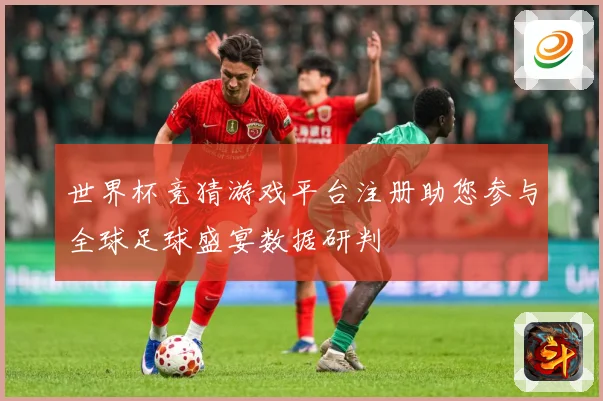 世界杯竞猜游戏平台注册助您参与全球足球盛宴数据研判