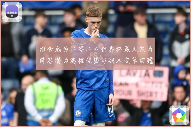 谁会成为二零二六世界杯最大黑马阵容潜力赛程优势与战术变革前瞻数据研判