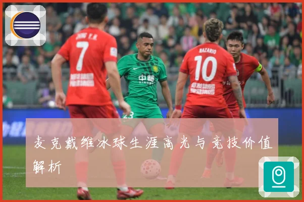 麦克戴维冰球生涯高光与竞技价值解析