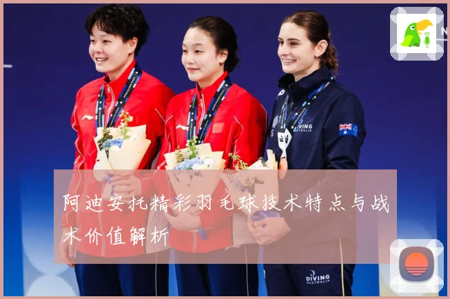 阿迪安托精彩羽毛球技术特点与战术价值解析