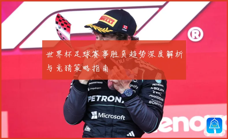 世界杯足球赛事胜负趋势深度解析与竞猜策略指南