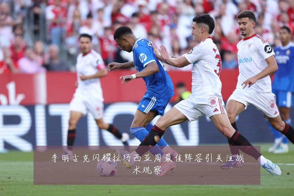 李明古克闪耀拉玛西亚周最佳阵容引关注战术观察