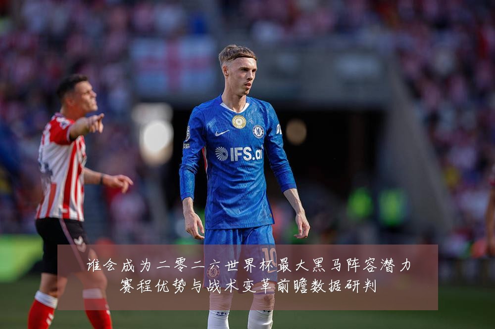 谁会成为二零二六世界杯最大黑马阵容潜力赛程优势与战术变革前瞻数据研判