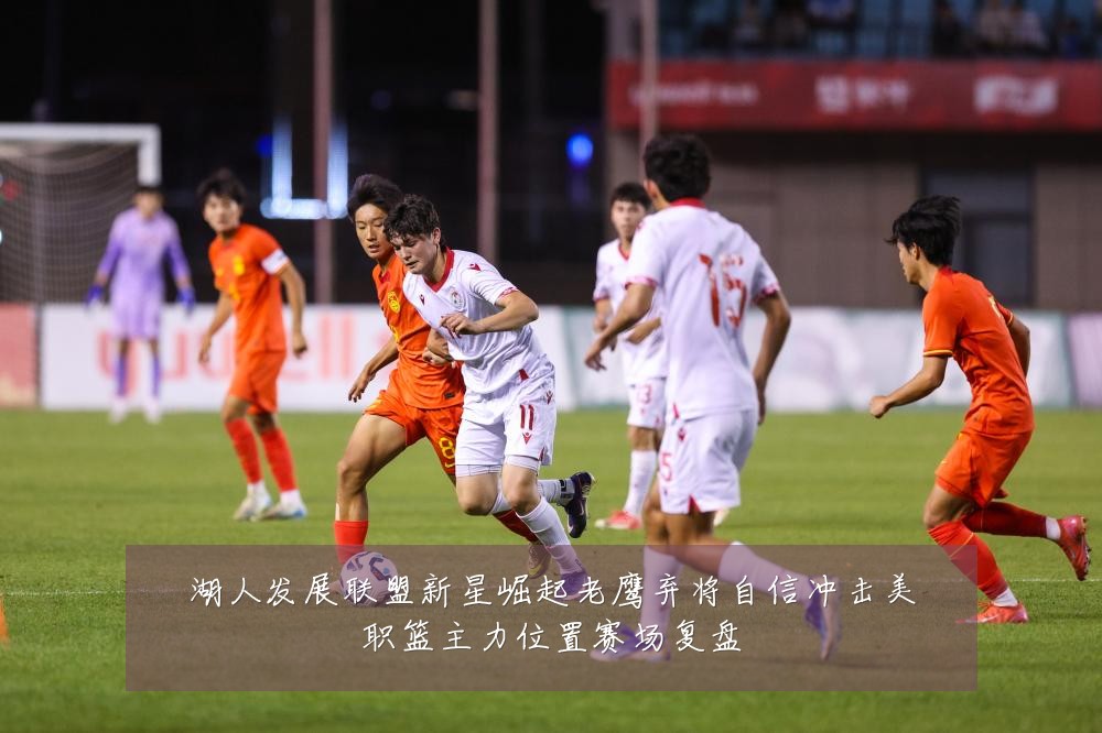 湖人发展联盟新星崛起老鹰弃将自信冲击美职篮主力位置赛场复盘