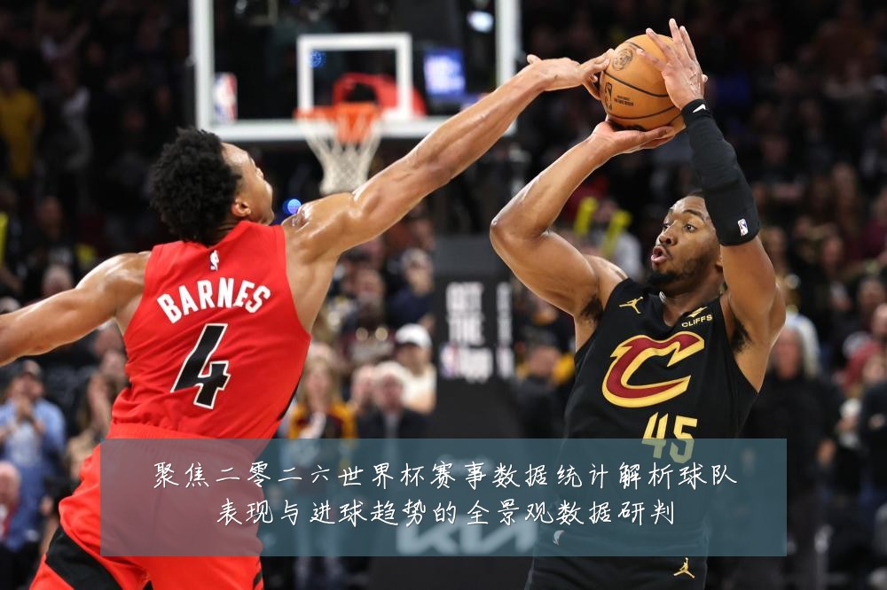 聚焦二零二六世界杯赛事数据统计解析球队表现与进球趋势的全景观数据研判