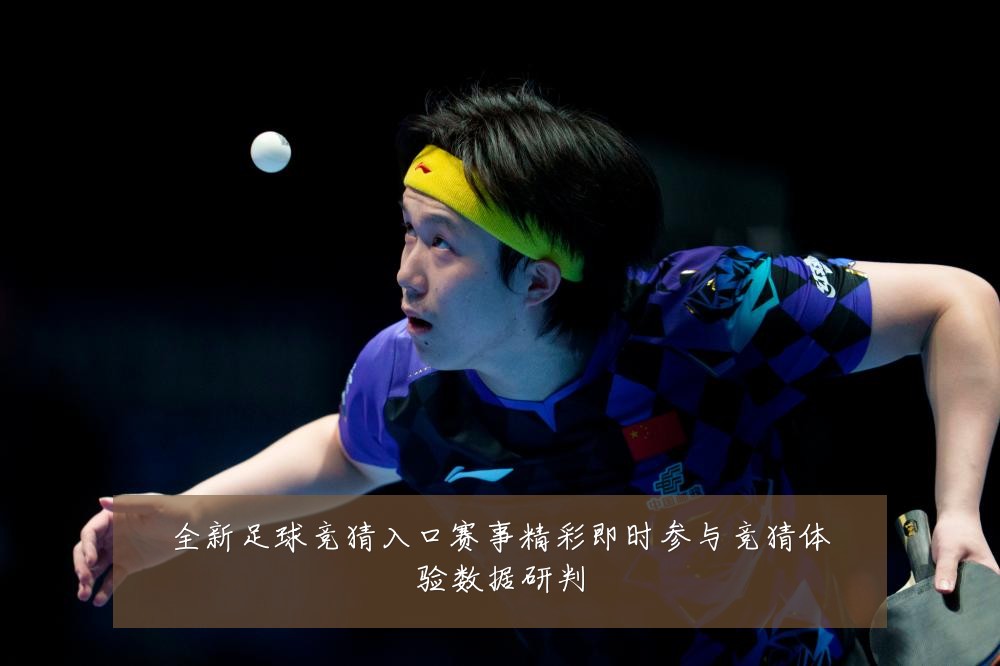 全新足球竞猜入口赛事精彩即时参与竞猜体验数据研判