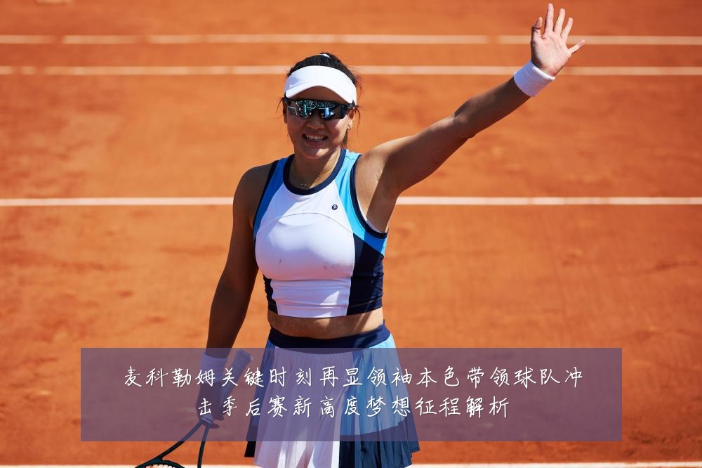 麦科勒姆关键时刻再显领袖本色带领球队冲击季后赛新高度梦想征程解析